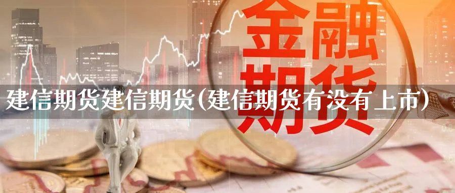 建信期货建信期货(建信期货有没有上市)_https://www.yunsqy.com_期货整理_第1张
