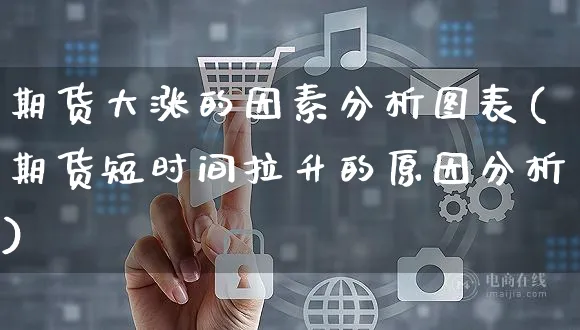 期货大涨的因素分析图表(期货短时间拉升的原因分析)_https://www.yunsqy.com_原油期货_第1张