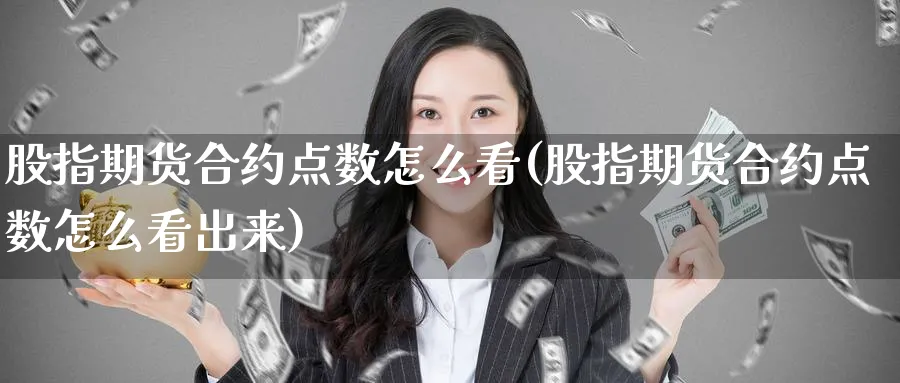 股指期货合约点数怎么看(股指期货合约点数怎么看出来)_https://www.yunsqy.com_期货整理_第1张