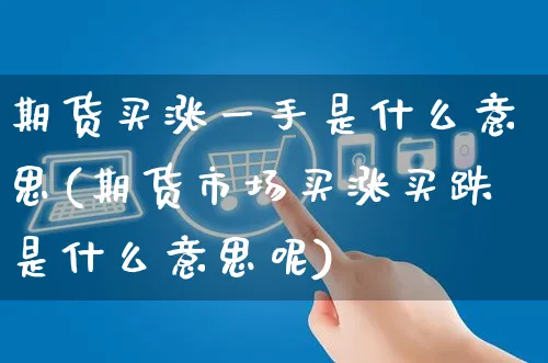 期货买涨一手是什么意思(期货市场买涨买跌是什么意思呢)_https://www.yunsqy.com_原油期货_第1张