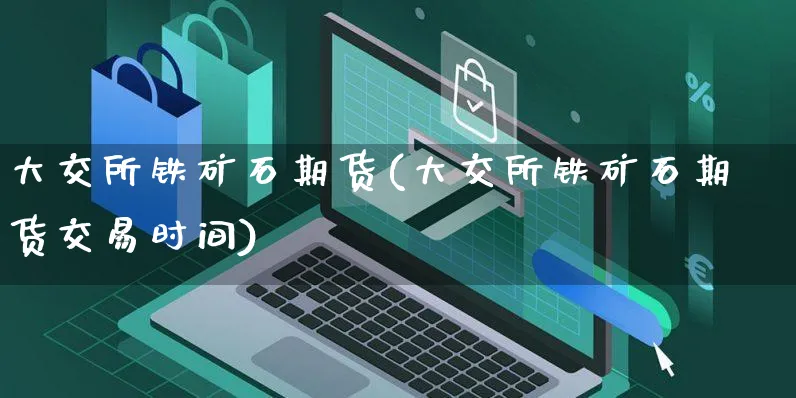 大交所铁矿石期货(大交所铁矿石期货交易时间)_https://www.yunsqy.com_黄金期货_第1张
