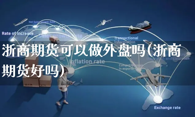 浙商期货可以做外盘吗(浙商期货好吗)_https://www.yunsqy.com_期货技术_第1张