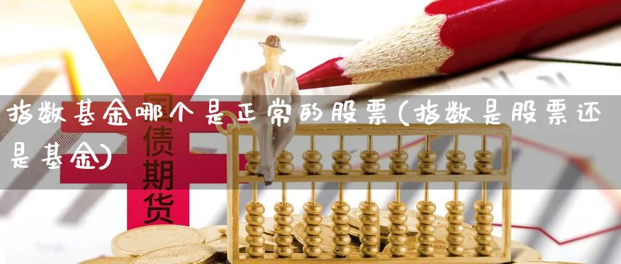 指数基金哪个是正常的股票(指数是股票还是基金)_https://www.yunsqy.com_原油期货_第1张