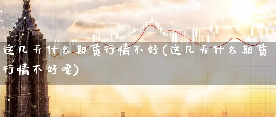 这几天什么期货行情不好(这几天什么期货行情不好呢)_https://www.yunsqy.com_原油期货_第1张