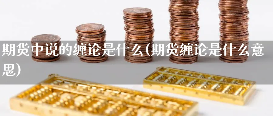 期货中说的缠论是什么(期货缠论是什么意思)_https://www.yunsqy.com_纳指期货_第1张