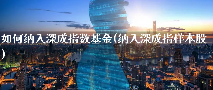 如何纳入深成指数基金(纳入深成指样本股)_期货技术_第1张_云上财经直播室 如何纳入深成指数基金(纳入深成指样本股)_https://www.yunsqy.com_期货技术_第1张