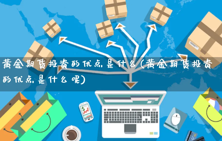 黄金期货投资的优点是什么(黄金期货投资的优点是什么呢)_https://www.yunsqy.com_纳指期货_第1张