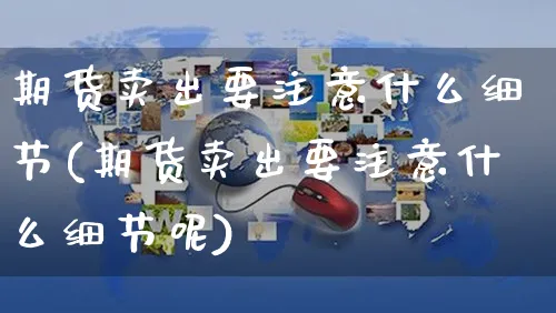 期货卖出要注意什么细节(期货卖出要注意什么细节呢)_https://www.yunsqy.com_期货整理_第1张