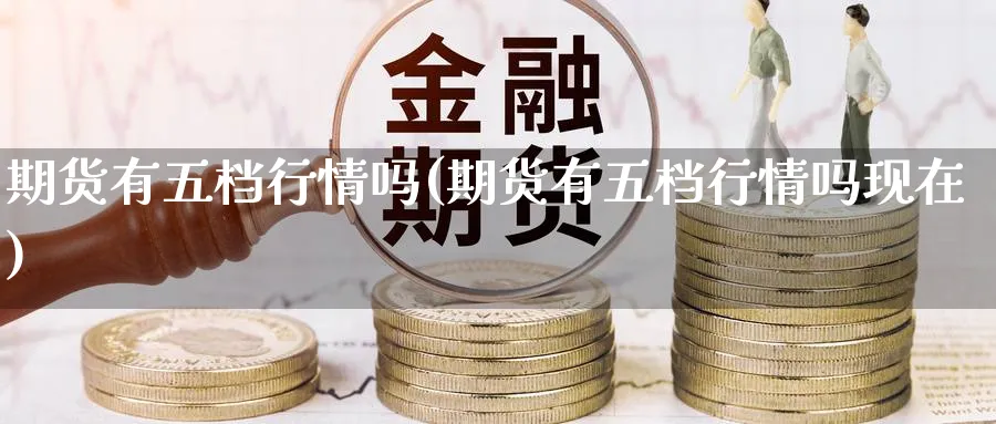 期货有五档行情吗(期货有五档行情吗现在)_https://www.yunsqy.com_期货技术_第1张