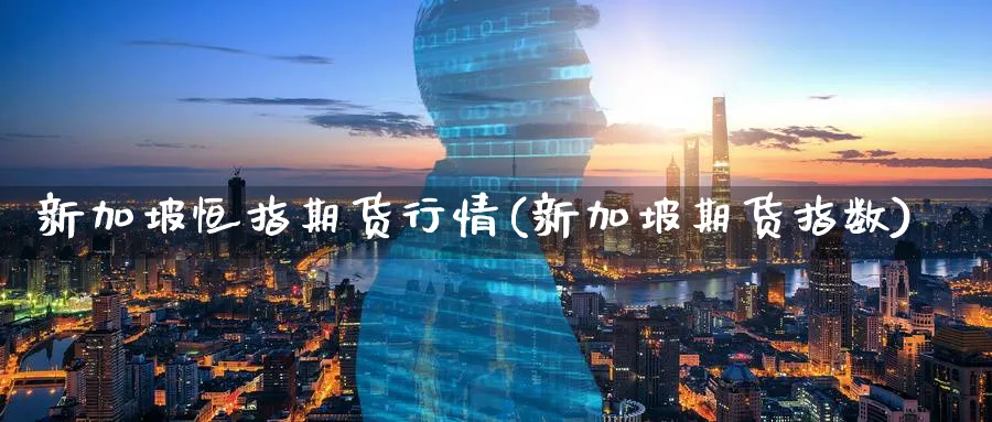 新加坡恒指期货行情(新加坡期货指数)_https://www.yunsqy.com_期货技术_第1张