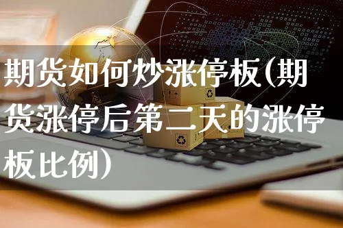 期货如何炒涨停板(期货涨停后第二天的涨停板比例)_https://www.yunsqy.com_期货分类_第1张