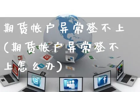期货帐户异常登不上(期货帐户异常登不上怎么办)_https://www.yunsqy.com_期货直播_第1张