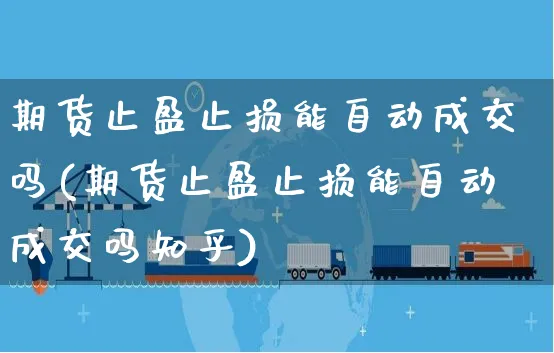 期货止盈止损能自动成交吗(期货止盈止损能自动成交吗知乎)_https://www.yunsqy.com_原油期货_第1张