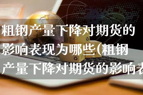 粗钢产量下降对期货的影响表现为哪些(粗钢产量下降对期货的影响表现为哪些方面)_https://www.yunsqy.com_原油期货_第1张