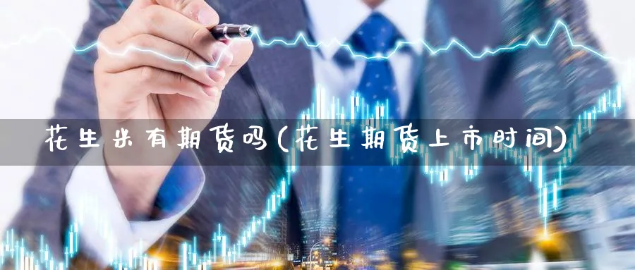 花生米有期货吗(花生期货上市时间)_https://www.yunsqy.com_期货技术_第1张