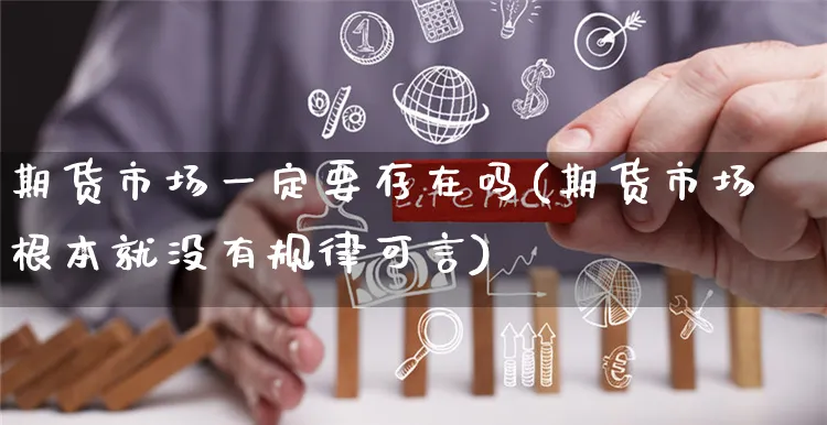 期货市场一定要存在吗(期货市场根本就没有规律可言)_https://www.yunsqy.com_期货入门_第1张