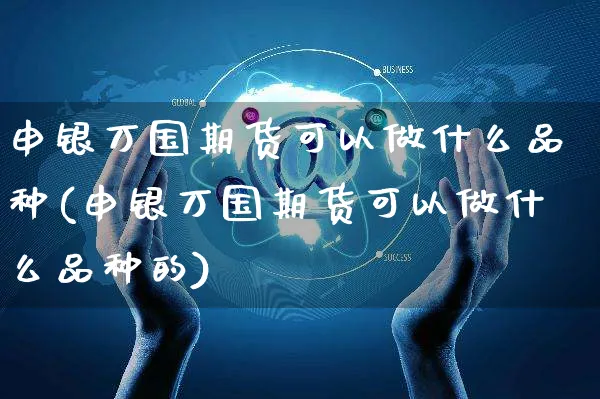 申银万国期货可以做什么品种(申银万国期货可以做什么品种的)_https://www.yunsqy.com_期货理财_第1张