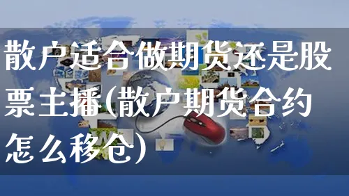 散户适合做期货还是股票主播(散户期货合约怎么移仓)_https://www.yunsqy.com_理财百科_第1张