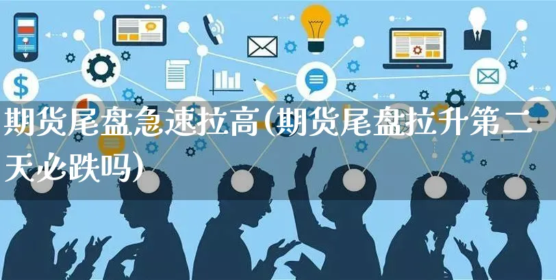 期货尾盘急速拉高(期货尾盘拉升第二天必跌吗)_https://www.yunsqy.com_期货技术_第1张