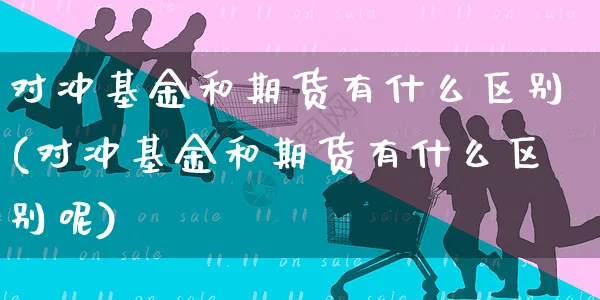 对冲基金和期货有什么区别(对冲基金和期货有什么区别呢)_https://www.yunsqy.com_期货分类_第1张
