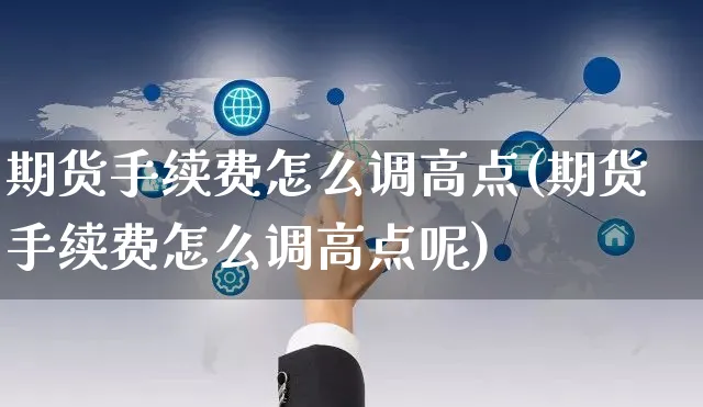 期货手续费怎么调高点(期货手续费怎么调高点呢)_https://www.yunsqy.com_期货整理_第1张