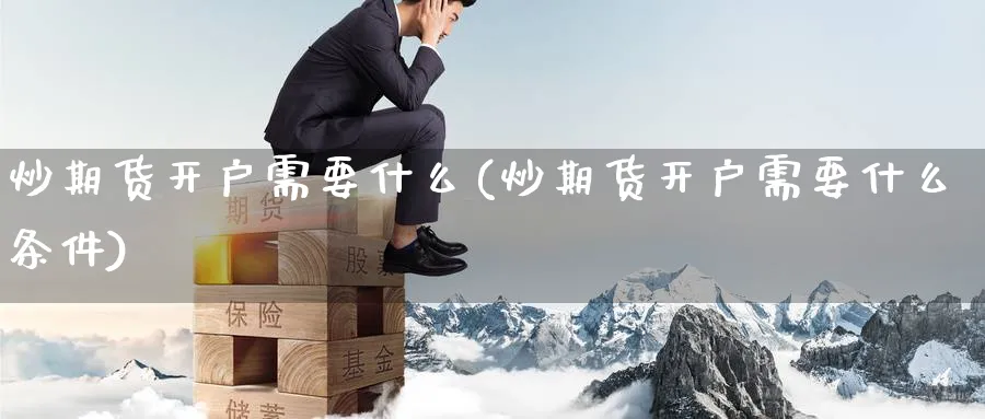 炒期货开户需要什么(炒期货开户需要什么条件)_https://www.yunsqy.com_期货技术_第1张