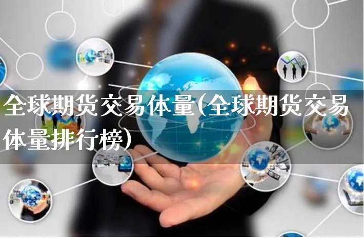 全球期货交易体量(全球期货交易体量排行榜)_https://www.yunsqy.com_原油期货_第1张