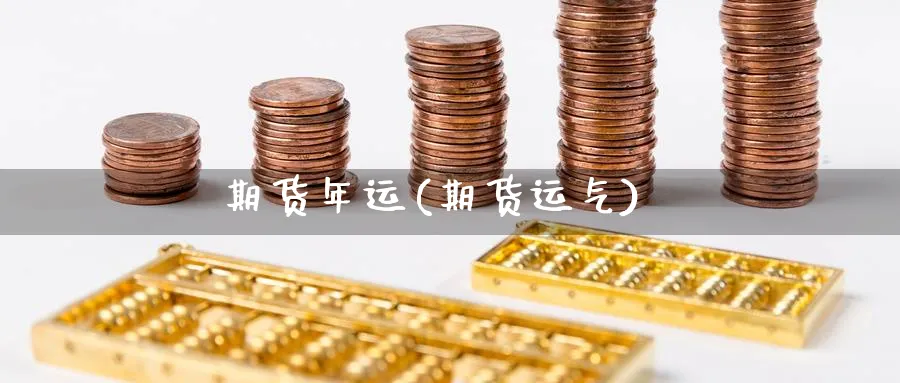 期货年运(期货运气)_https://www.yunsqy.com_期货理财_第1张