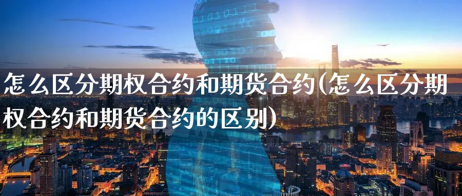 怎么区分期权合约和期货合约(怎么区分期权合约和期货合约的区别)_https://www.yunsqy.com_期货技术_第1张