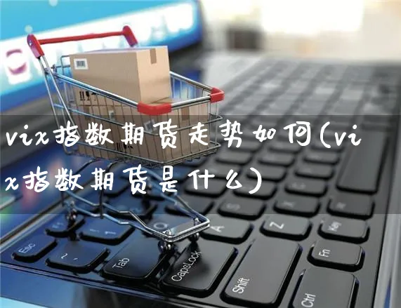 vix指数期货走势如何(vix指数期货是什么)_https://www.yunsqy.com_期货入门_第1张