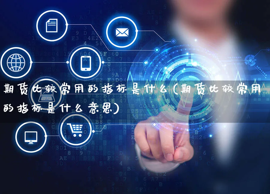 期货比较常用的指标是什么(期货比较常用的指标是什么意思)_https://www.yunsqy.com_期货分类_第1张