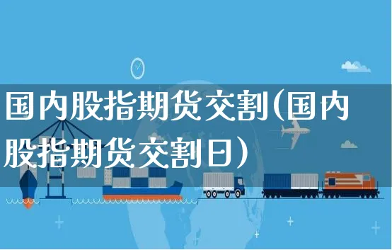 国内股指期货交割(国内股指期货交割日)_https://www.yunsqy.com_黄金期货_第1张