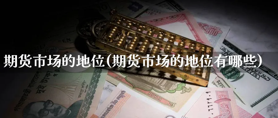 期货市场的地位(期货市场的地位有哪些)_https://www.yunsqy.com_期货分类_第1张