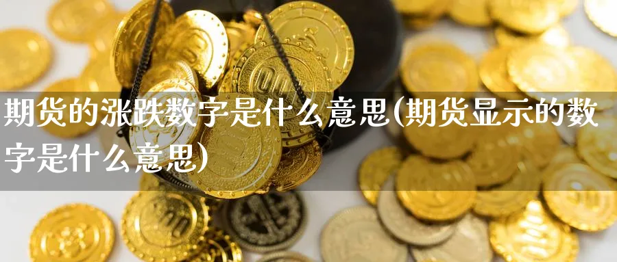 期货的涨跌数字是什么意思(期货显示的数字是什么意思)_https://www.yunsqy.com_原油期货_第1张