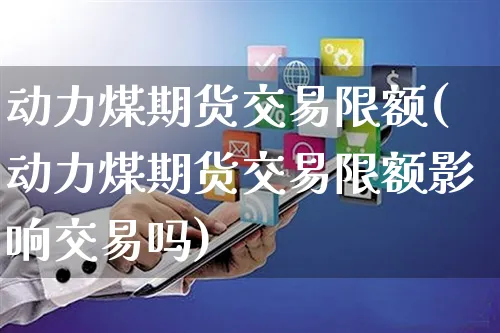 动力煤期货交易限额(动力煤期货交易限额影响交易吗)_https://www.yunsqy.com_黄金期货_第1张
