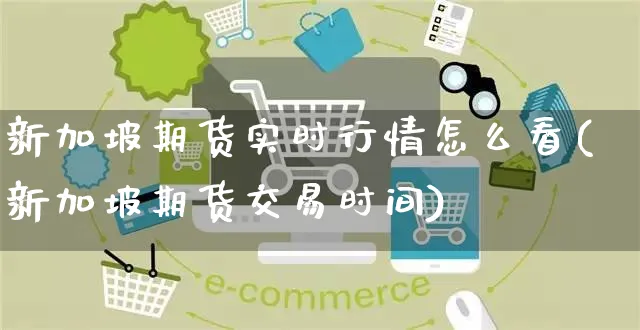 新加坡期货实时行情怎么看(新加坡期货交易时间)_https://www.yunsqy.com_纳指期货_第1张