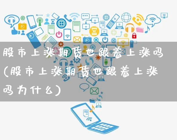 股市上涨期货也跟着上涨吗(股市上涨期货也跟着上涨吗为什么)_https://www.yunsqy.com_期货技术_第1张