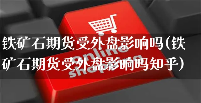 铁矿石期货受外盘影响吗(铁矿石期货受外盘影响吗知乎)_https://www.yunsqy.com_黄金期货_第1张