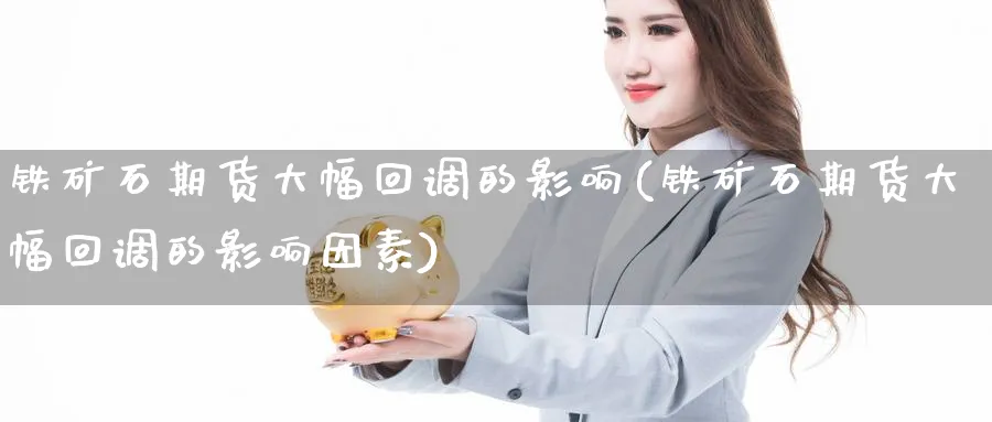 铁矿石期货大幅回调的影响(铁矿石期货大幅回调的影响因素)_https://www.yunsqy.com_期货整理_第1张