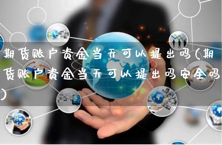 期货账户资金当天可以提出吗(期货账户资金当天可以提出吗安全吗)_https://www.yunsqy.com_原油期货_第1张