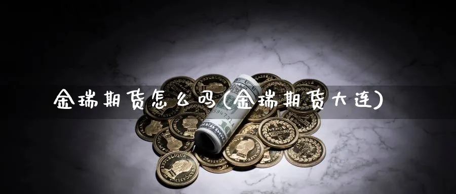 金瑞期货怎么吗(金瑞期货大连)_https://www.yunsqy.com_期货整理_第1张