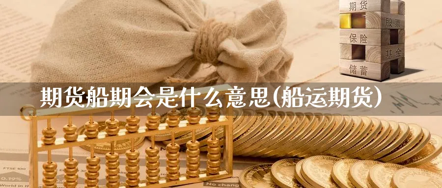 期货船期会是什么意思(船运期货)_理财百科_第1张_云上财经直播室 期货船期会是什么意思(船运期货)_https://www.yunsqy.com_理财百科_第1张