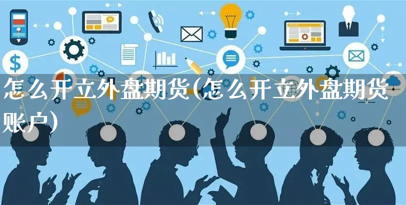 怎么开立外盘期货(怎么开立外盘期货账户)_https://www.yunsqy.com_理财百科_第1张