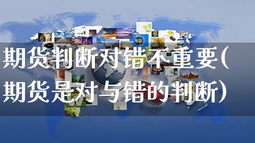 期货判断对错不重要(期货是对与错的判断)_https://www.yunsqy.com_原油期货_第1张