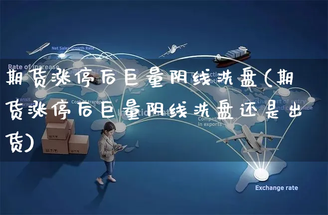期货涨停后巨量阴线洗盘(期货涨停后巨量阴线洗盘还是出货)_https://www.yunsqy.com_原油期货_第1张