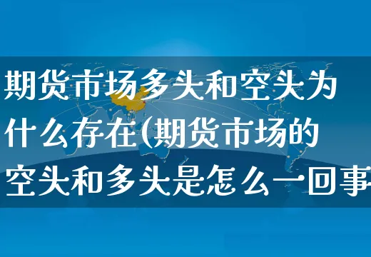 期货市场多头和空头为什么存在(期货市场的空头和多头是怎么一回事)_https://www.yunsqy.com_原油期货_第1张