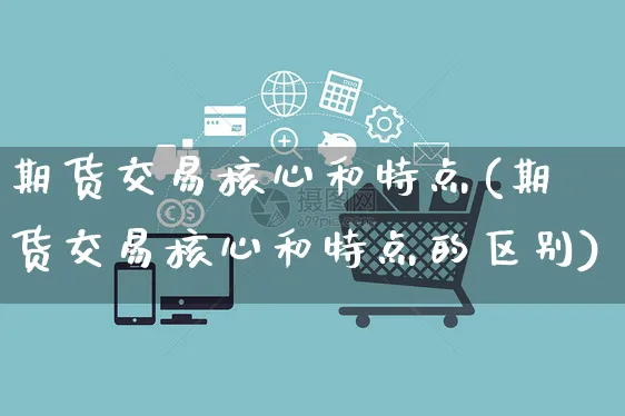 期货交易核心和特点(期货交易核心和特点的区别)_https://www.yunsqy.com_黄金期货_第1张