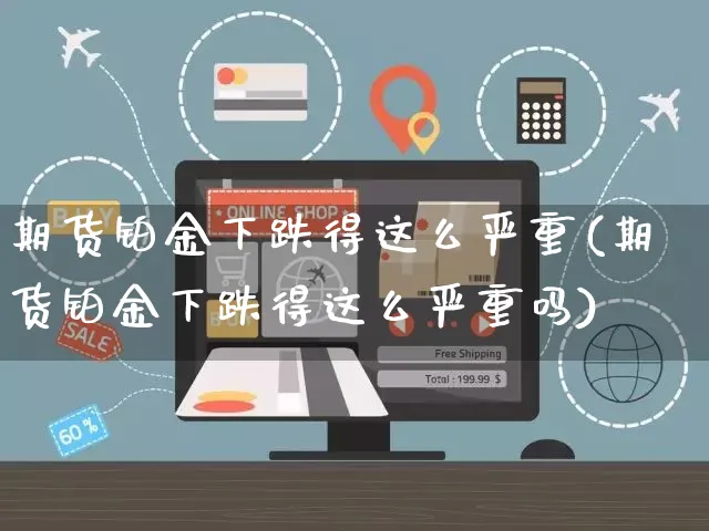 期货铂金下跌得这么严重(期货铂金下跌得这么严重吗)_https://www.yunsqy.com_期货整理_第1张