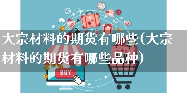 大宗材料的期货有哪些(大宗材料的期货有哪些品种)_https://www.yunsqy.com_原油期货_第1张