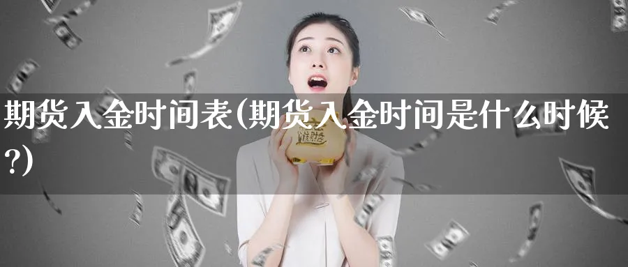 期货入金时间表(期货入金时间是什么时候?)_https://www.yunsqy.com_期货技术_第1张